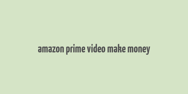 amazon prime video make money