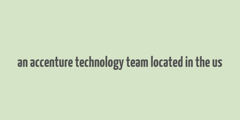 an accenture technology team located in the us