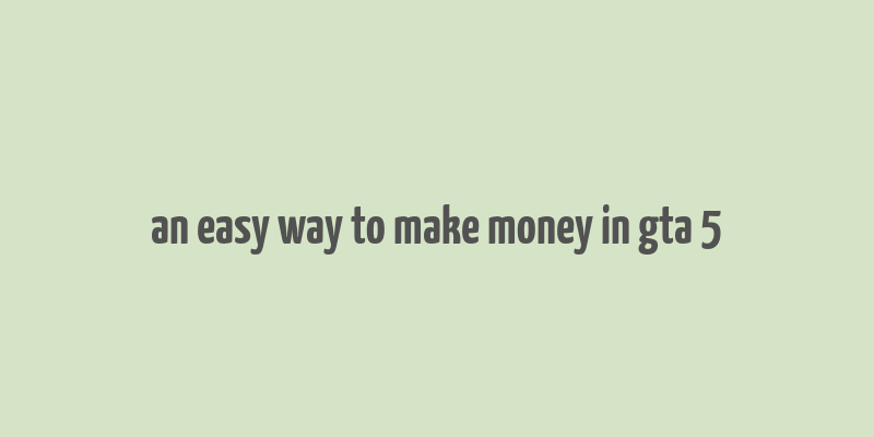 an easy way to make money in gta 5