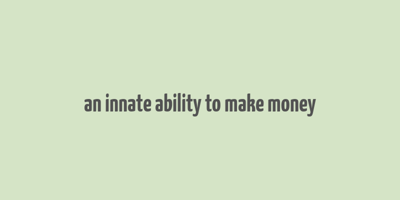 an innate ability to make money