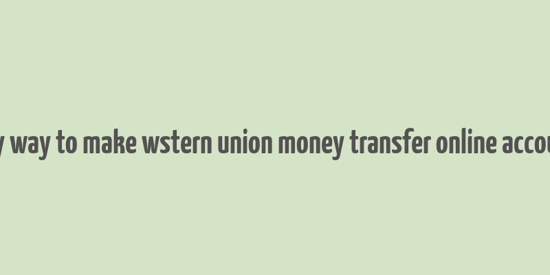 any way to make wstern union money transfer online account