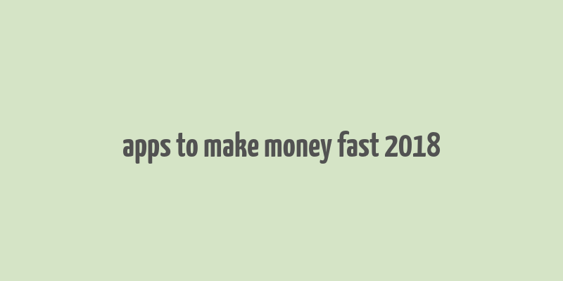 apps to make money fast 2018