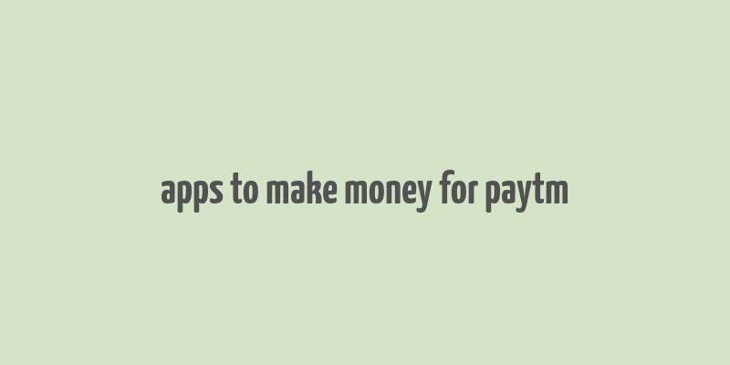 apps to make money for paytm