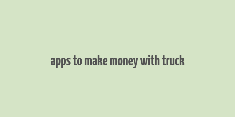 apps to make money with truck