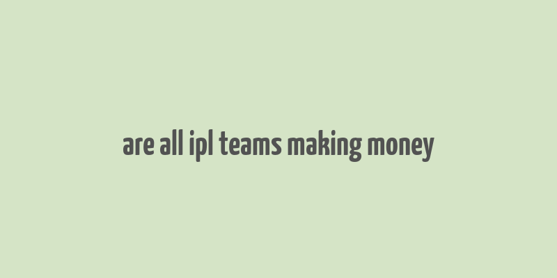 are all ipl teams making money