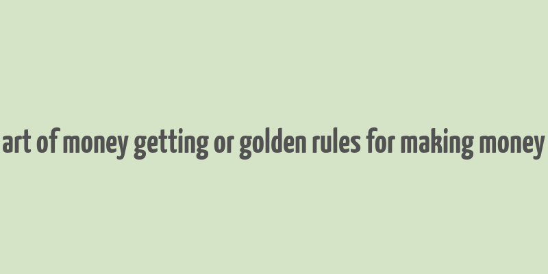 art of money getting or golden rules for making money