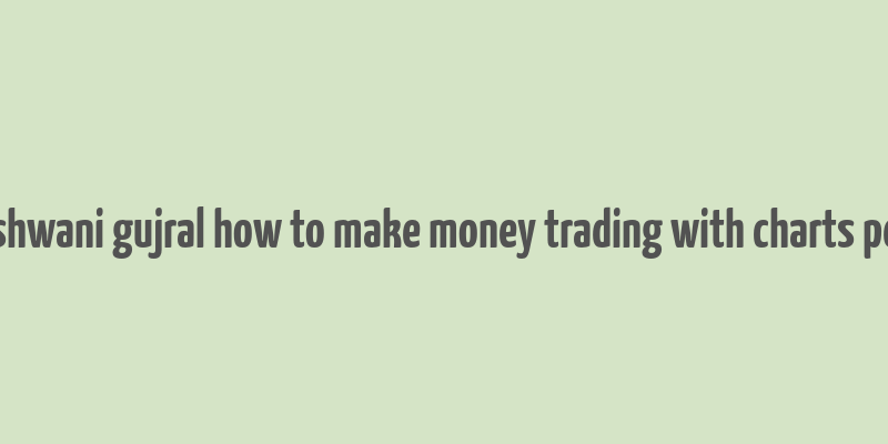 ashwani gujral how to make money trading with charts pdf