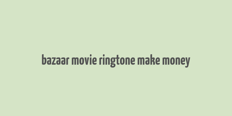 bazaar movie ringtone make money