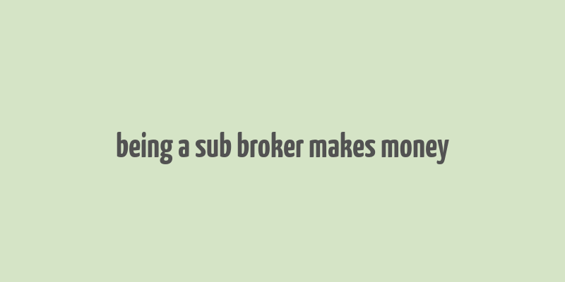 being a sub broker makes money