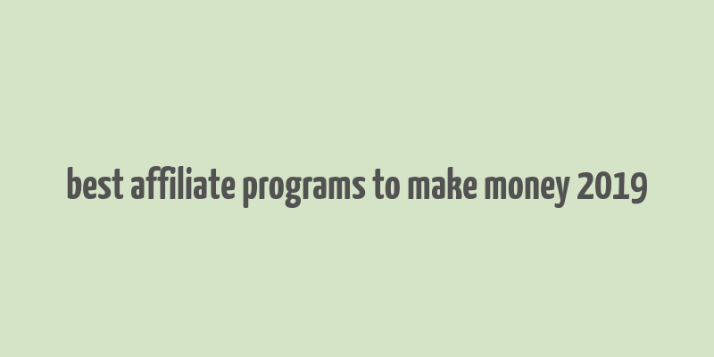 best affiliate programs to make money 2019