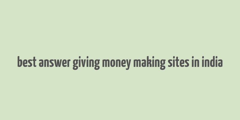 best answer giving money making sites in india