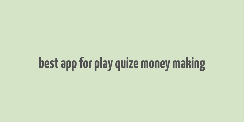 best app for play quize money making