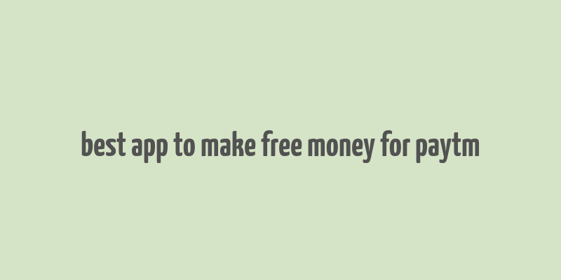 best app to make free money for paytm