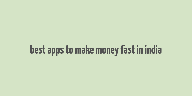 best apps to make money fast in india