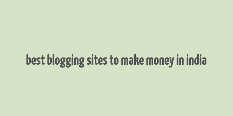 best blogging sites to make money in india