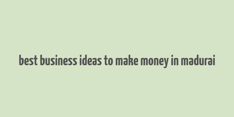 best business ideas to make money in madurai