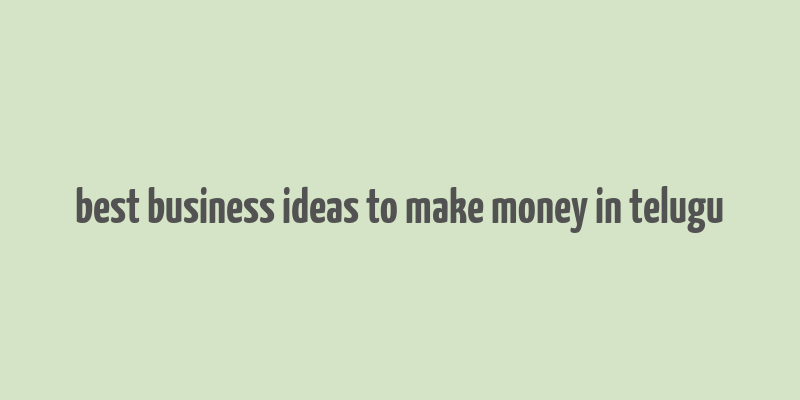 best business ideas to make money in telugu