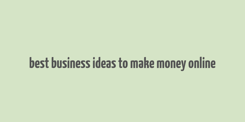 best business ideas to make money online