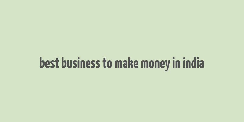 best business to make money in india