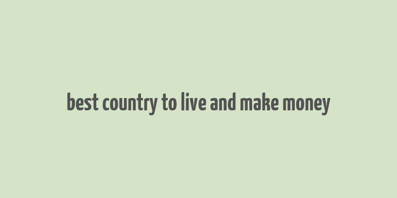 best country to live and make money