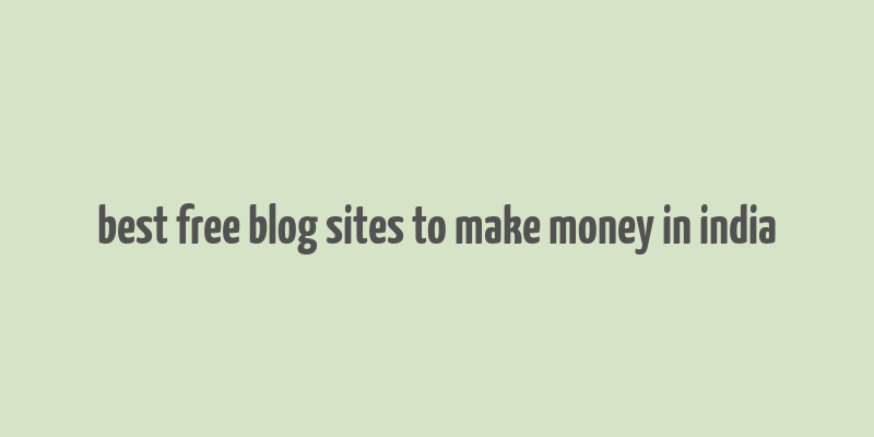 best free blog sites to make money in india