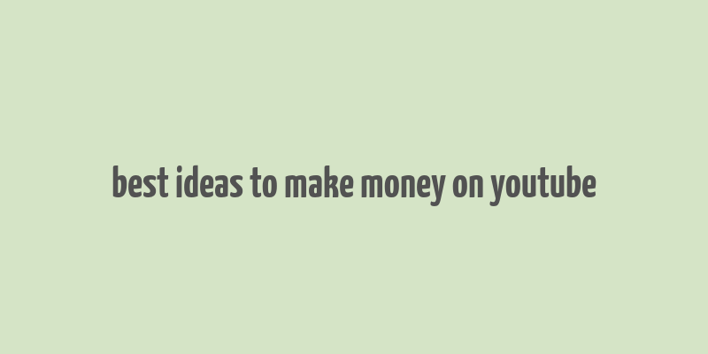 best ideas to make money on youtube