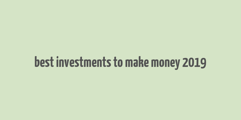 best investments to make money 2019