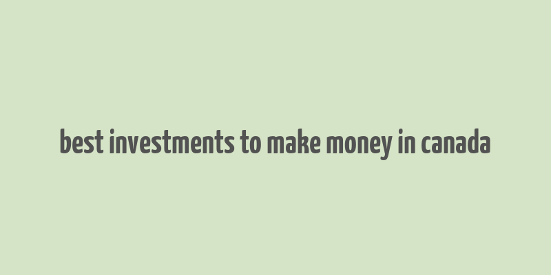 best investments to make money in canada