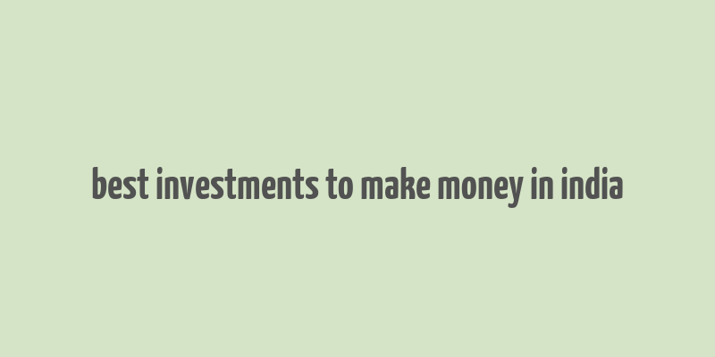 best investments to make money in india