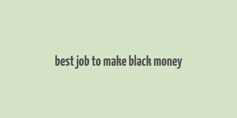 best job to make black money