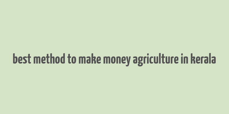 best method to make money agriculture in kerala