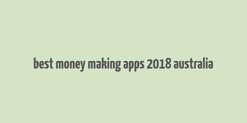 best money making apps 2018 australia