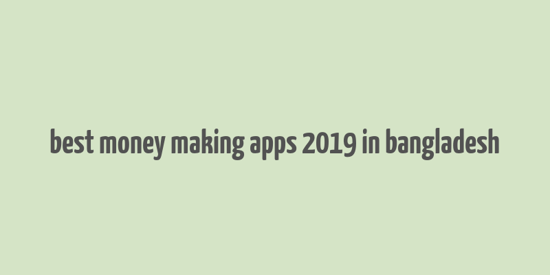 best money making apps 2019 in bangladesh