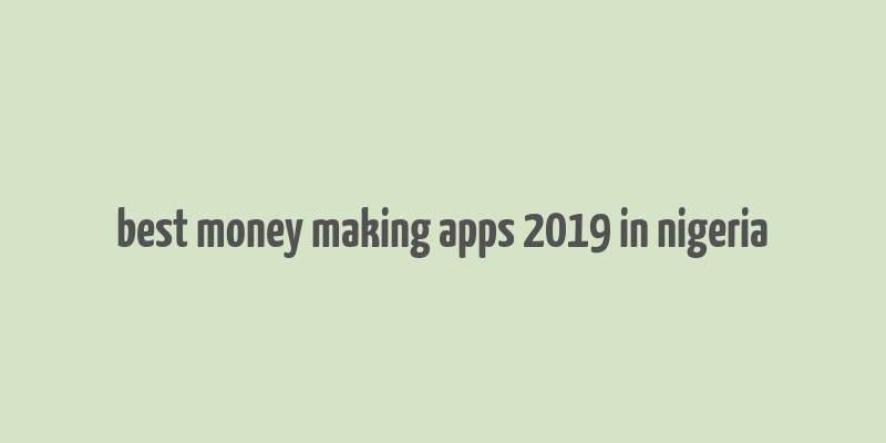 best money making apps 2019 in nigeria