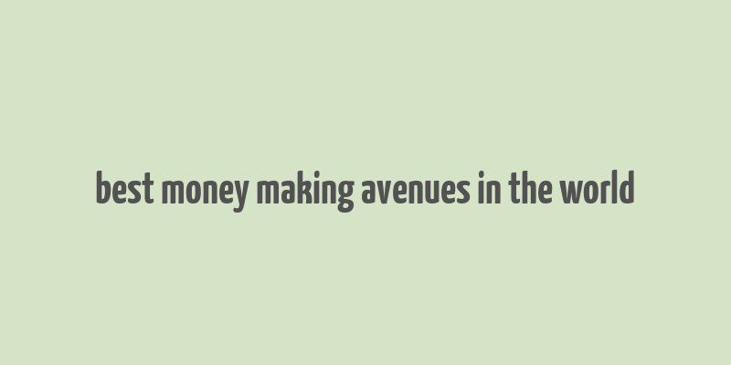 best money making avenues in the world