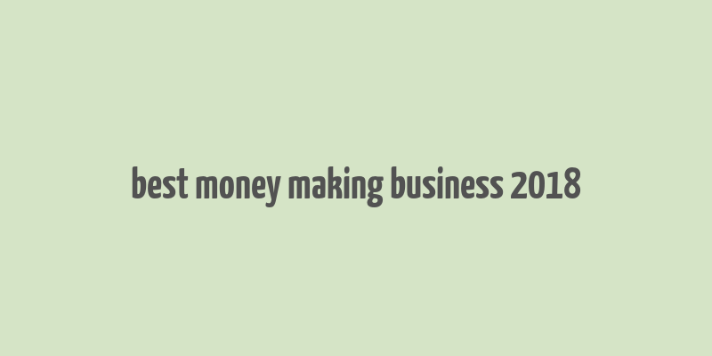 best money making business 2018