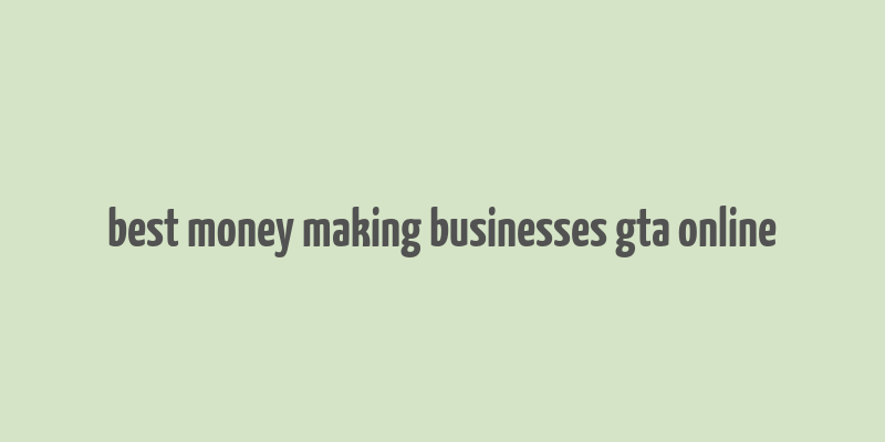 best money making businesses gta online