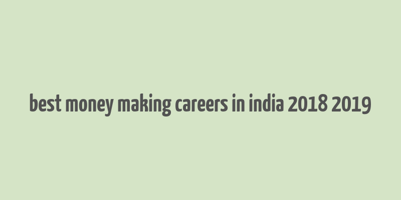 best money making careers in india 2018 2019