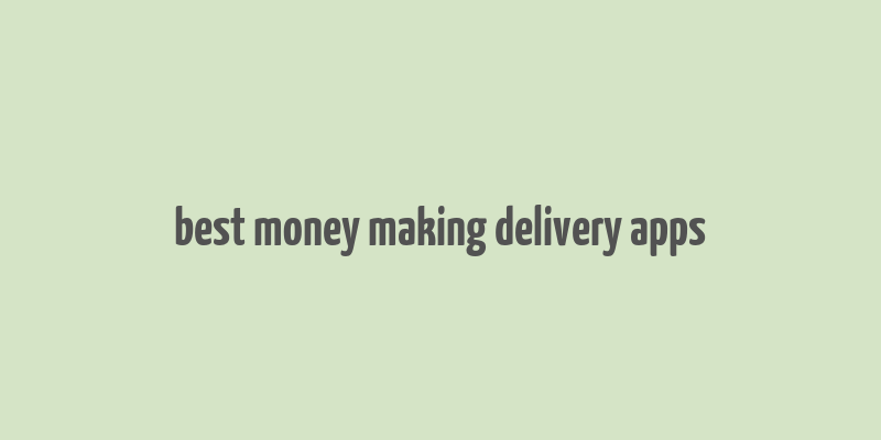 best money making delivery apps