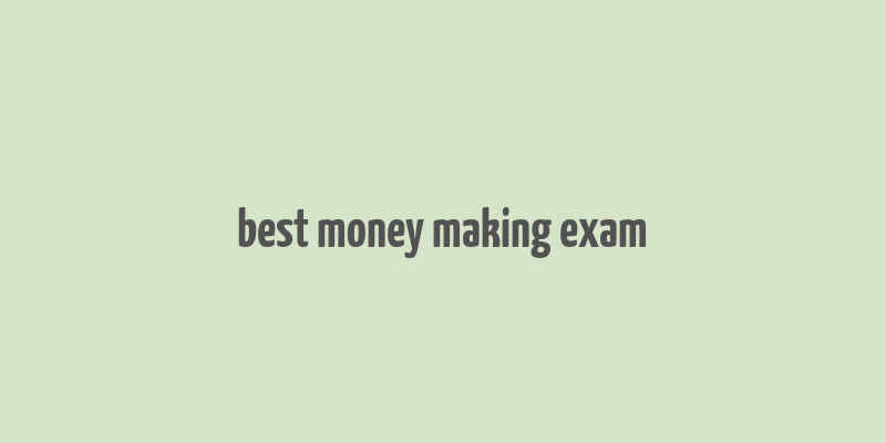 best money making exam