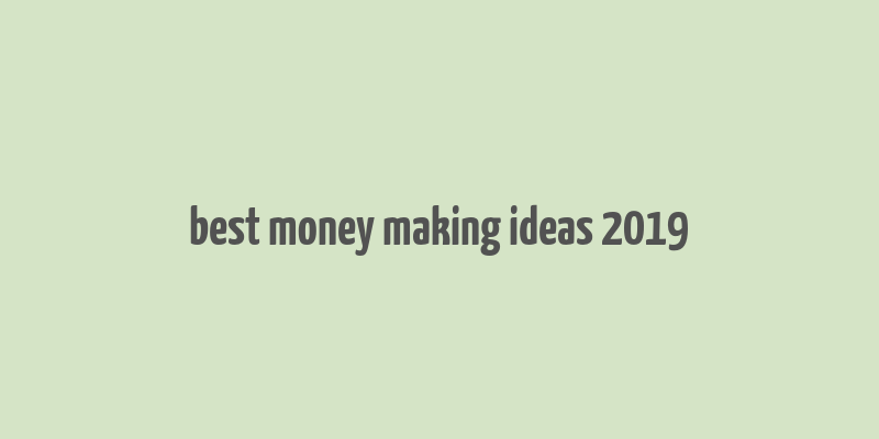 best money making ideas 2019