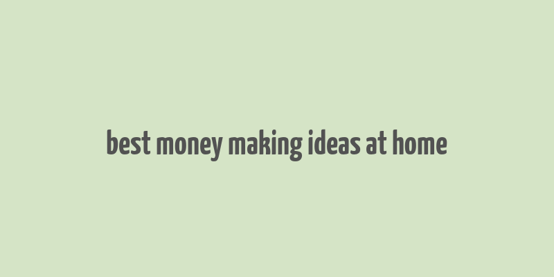 best money making ideas at home