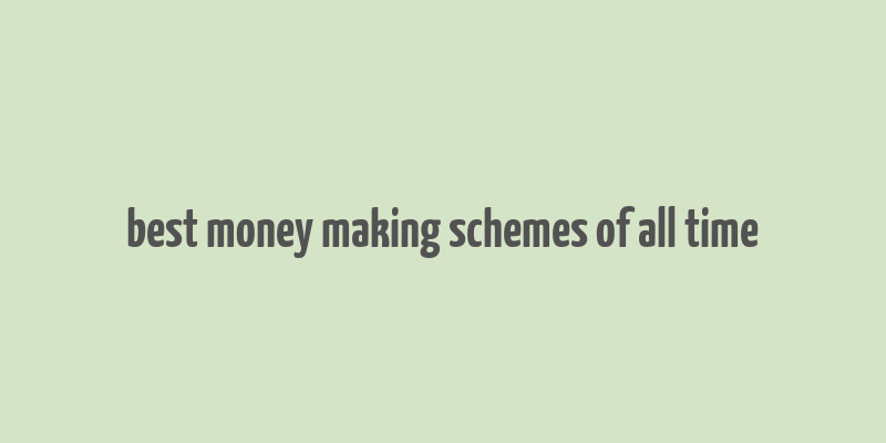 best money making schemes of all time