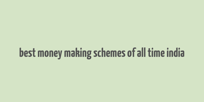 best money making schemes of all time india