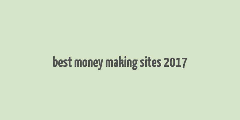 best money making sites 2017