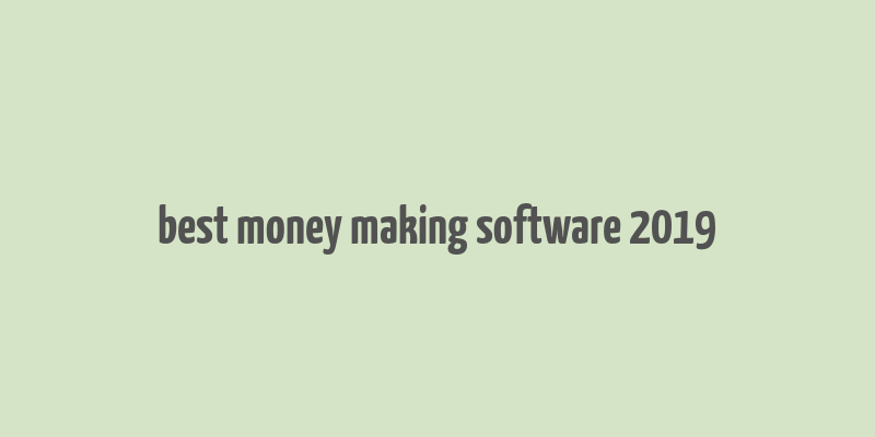 best money making software 2019