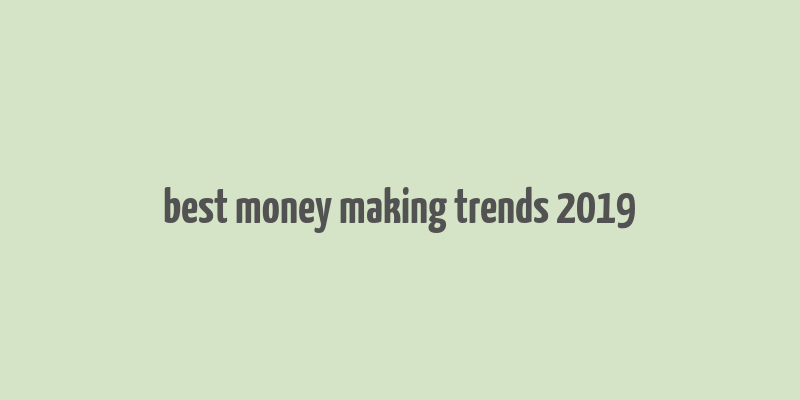 best money making trends 2019