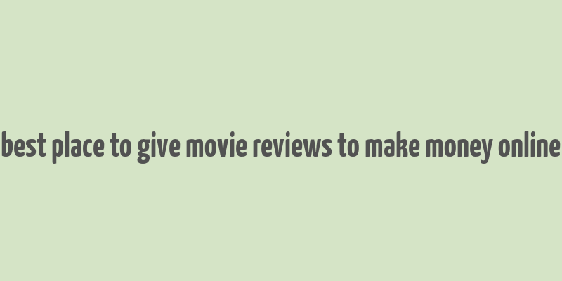 best place to give movie reviews to make money online