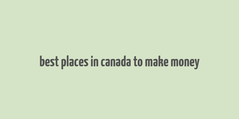 best places in canada to make money