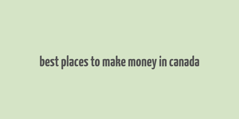 best places to make money in canada